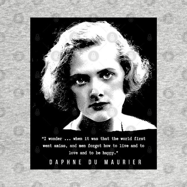 Daphne du Maurier  portrait and quote: I wonder ... when it was that the world first went amiss, and men forgot how to live and to love and to be happy. by artbleed